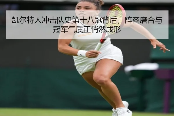 凯尔特人冲击队史第十八冠背后，阵容磨合与冠军气质正悄然成形